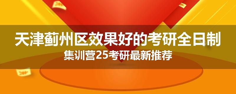 天津蓟州区效果好的考研全日制集训营25考研最新推荐