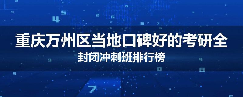重庆万州区当地口碑好的考研全封闭冲刺班排行榜