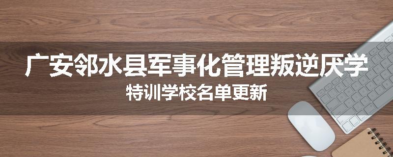 广安邻水县军事化管理叛逆厌学特训学校名单更新