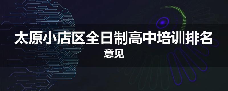 太原小店区全日制高中培训排名意见