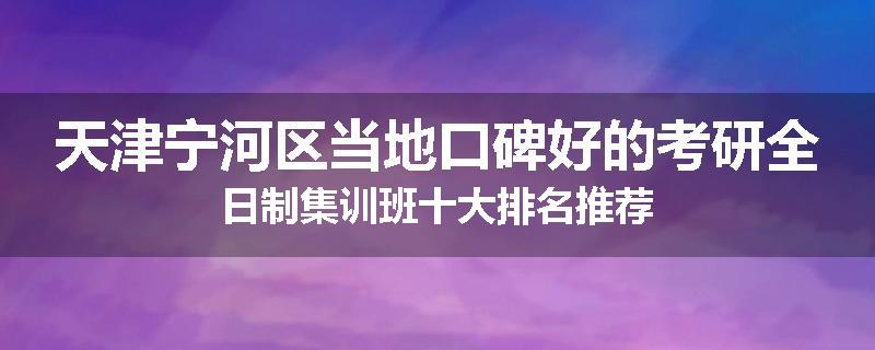 天津宁河区当地口碑好的考研全日制集训班十大排名推荐