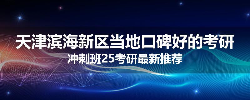 天津滨海新区当地口碑好的考研冲刺班25考研最新推荐