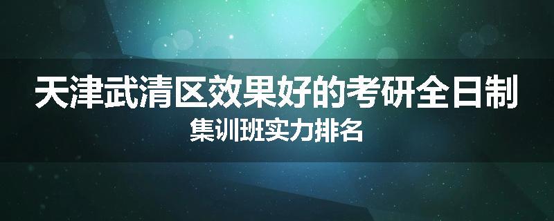 天津武清区效果好的考研全日制集训班实力排名