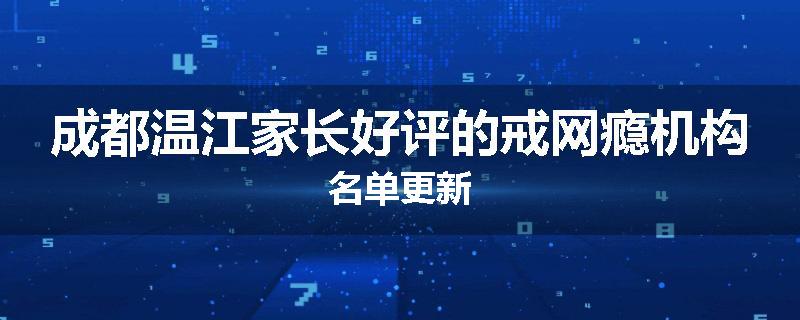 成都温江家长好评的戒网瘾机构名单更新