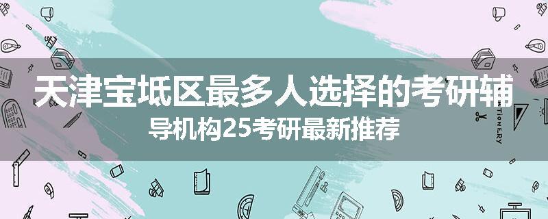 天津宝坻区最多人选择的考研辅导机构25考研最新推荐