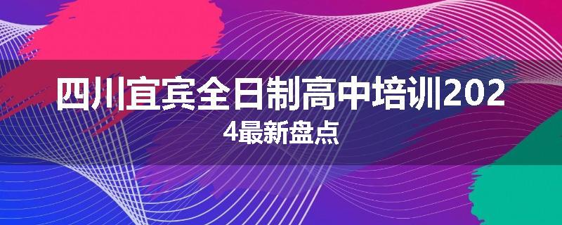 四川宜宾全日制高中培训2024最新盘点