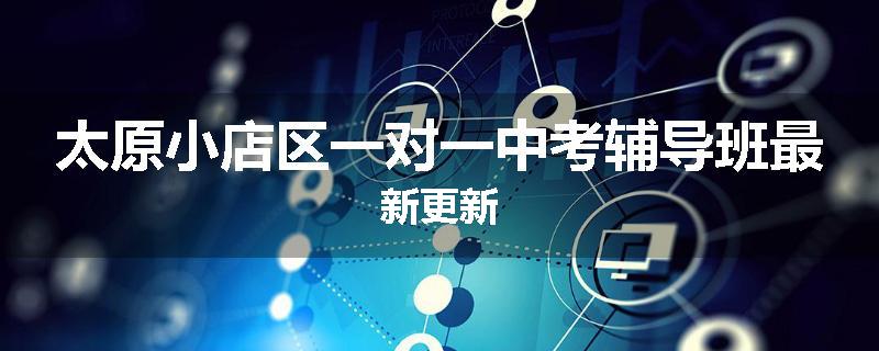 太原小店区一对一中考辅导班最新更新