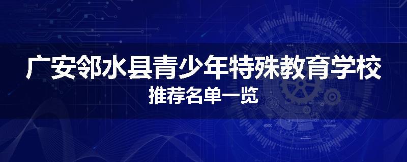 广安邻水县青少年特殊教育学校推荐名单一览
