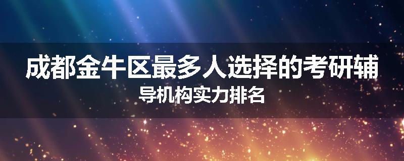 成都金牛区最多人选择的考研辅导机构实力排名