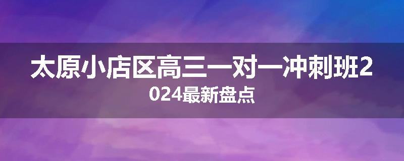 太原小店区高三一对一冲刺班2024最新盘点