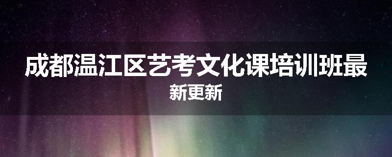 成都温江区艺考文化课培训班最新更新