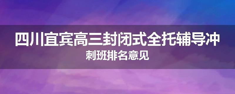 四川宜宾高三封闭式全托辅导冲刺班排名意见