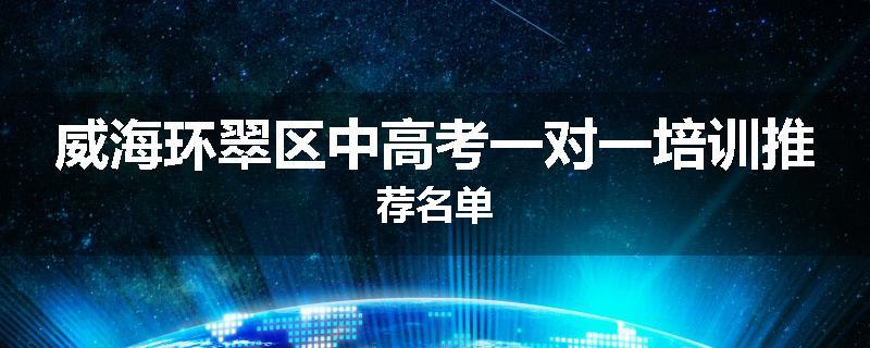 威海环翠区中高考一对一培训推荐名单