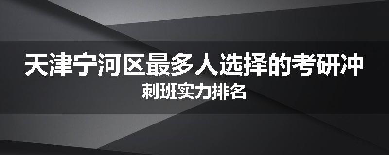 天津宁河区最多人选择的考研冲刺班实力排名