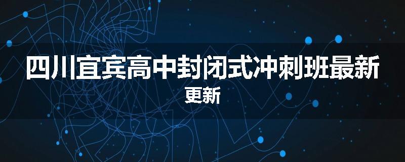 四川宜宾高中封闭式冲刺班最新更新