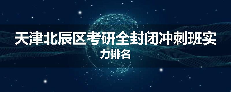 天津北辰区考研全封闭冲刺班实力排名