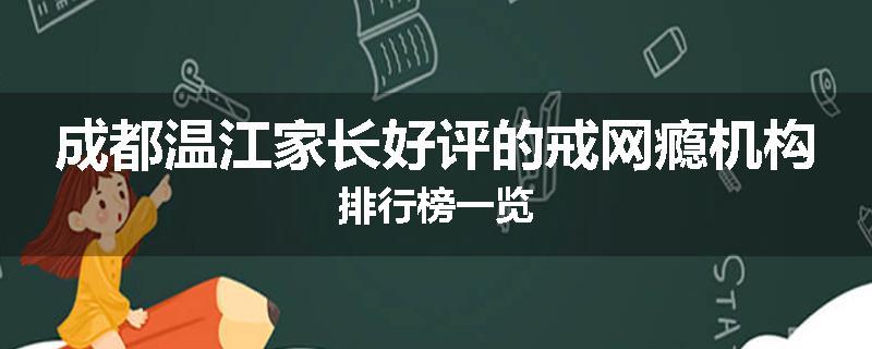 成都温江家长好评的戒网瘾机构排行榜一览