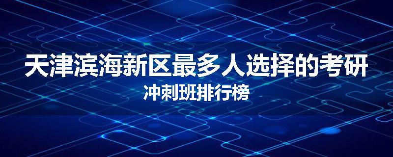 天津滨海新区最多人选择的考研冲刺班排行榜