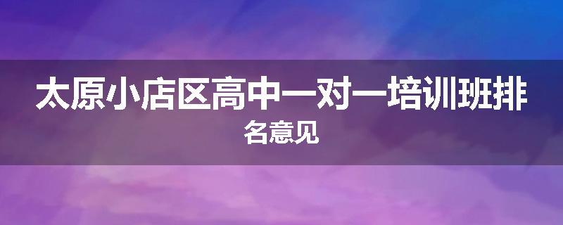 太原小店区高中一对一培训班排名意见