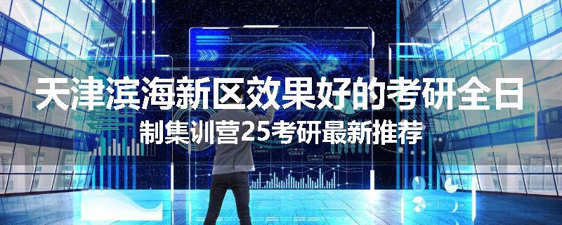 天津滨海新区效果好的考研全日制集训营25考研最新推荐