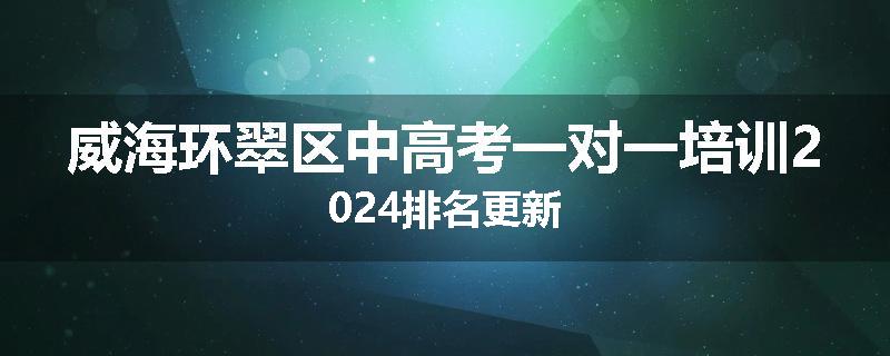 威海环翠区中高考一对一培训2024排名更新