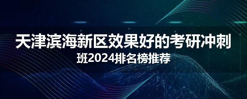 天津滨海新区效果好的考研冲刺班2024排名榜推荐