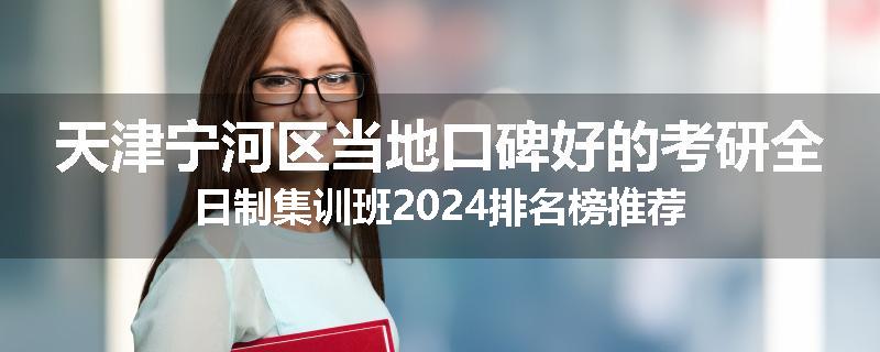 天津宁河区当地口碑好的考研全日制集训班2024排名榜推荐