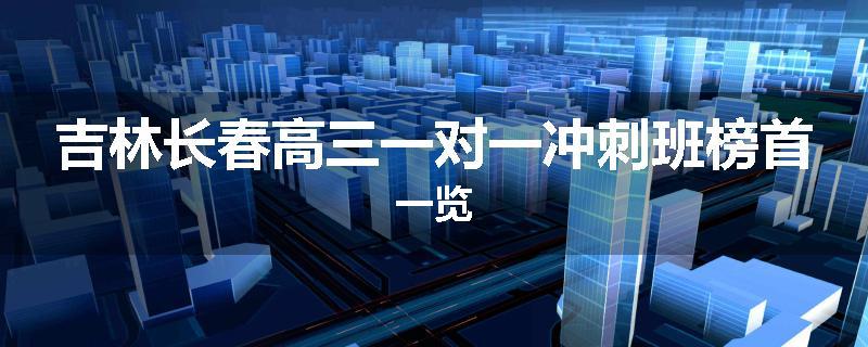 吉林长春高三一对一冲刺班榜首一览