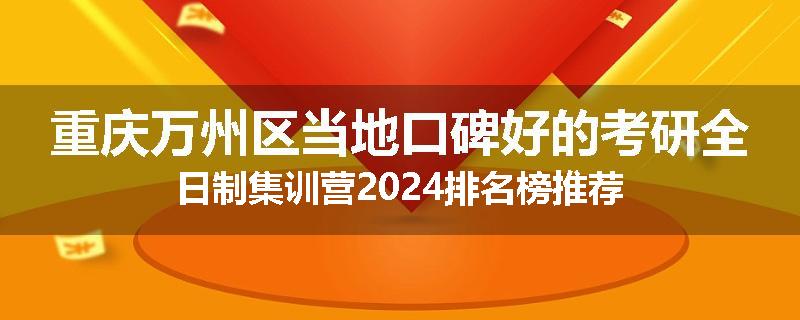 重庆万州区当地口碑好的考研全日制集训营2024排名榜推荐
