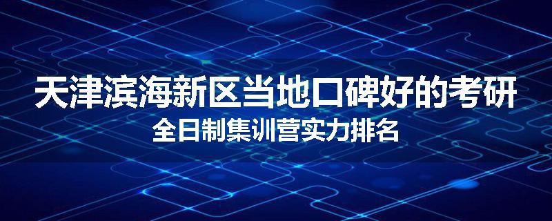 天津滨海新区当地口碑好的考研全日制集训营实力排名