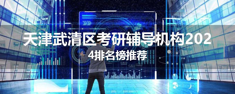 天津武清区考研辅导机构2024排名榜推荐