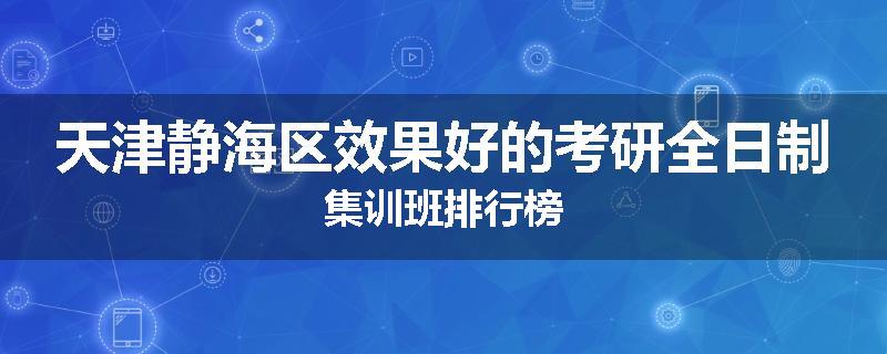 天津静海区效果好的考研全日制集训班排行榜
