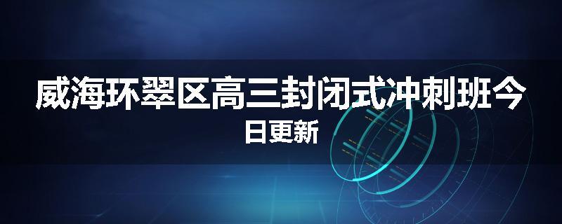 威海环翠区高三封闭式冲刺班今日更新