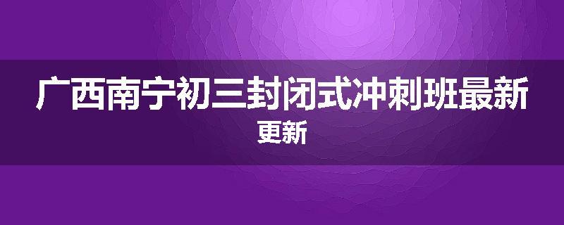 广西南宁初三封闭式冲刺班最新更新