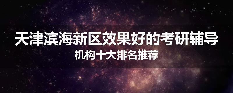 天津滨海新区效果好的考研辅导机构十大排名推荐