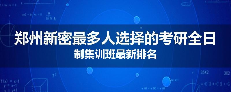郑州新密最多人选择的考研全日制集训班最新排名