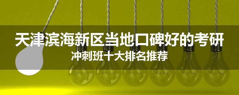 天津滨海新区当地口碑好的考研冲刺班十大排名推荐