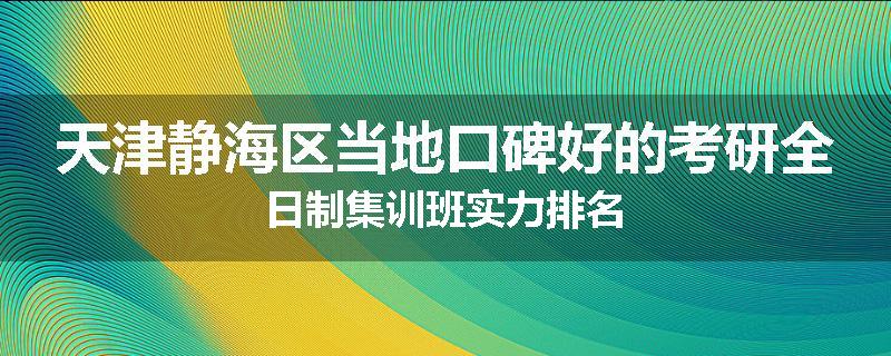 天津静海区当地口碑好的考研全日制集训班实力排名