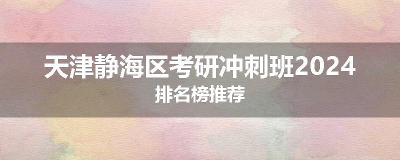 天津静海区考研冲刺班2024排名榜推荐