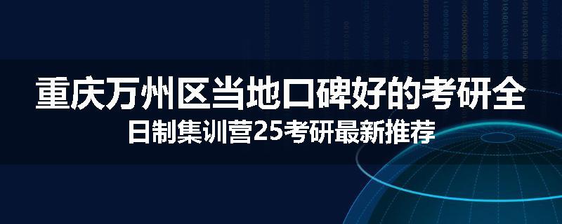 重庆万州区当地口碑好的考研全日制集训营25考研最新推荐