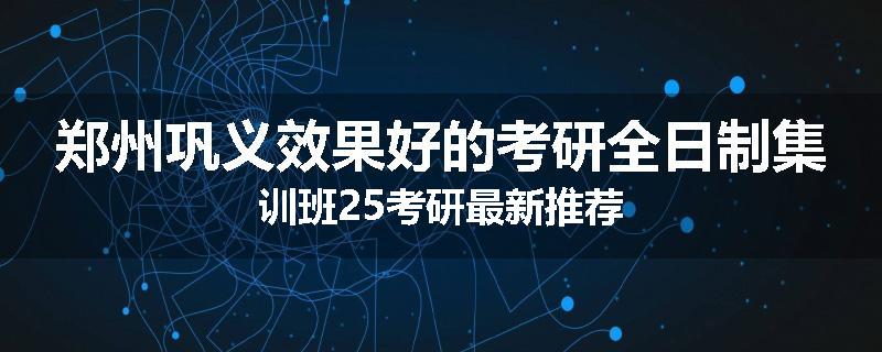 郑州巩义效果好的考研全日制集训班25考研最新推荐