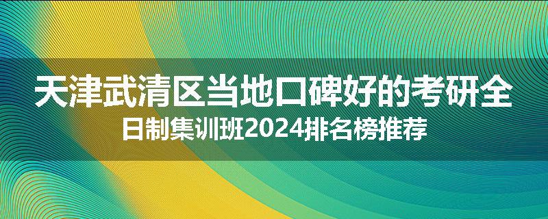天津武清区当地口碑好的考研全日制集训班2024排名榜推荐