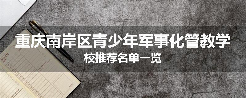 重庆南岸区青少年军事化管教学校推荐名单一览