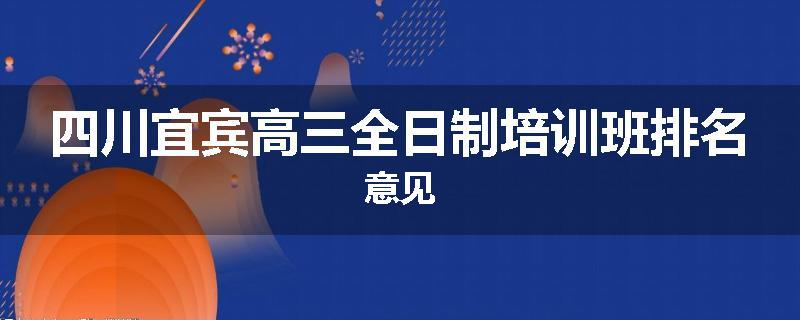 四川宜宾高三全日制培训班排名意见