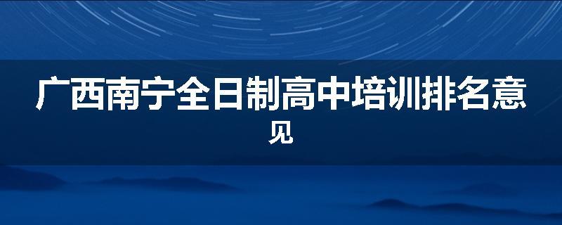 广西南宁全日制高中培训排名意见
