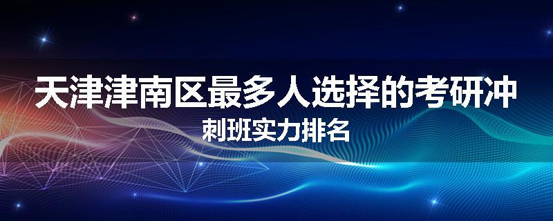 天津津南区最多人选择的考研冲刺班实力排名