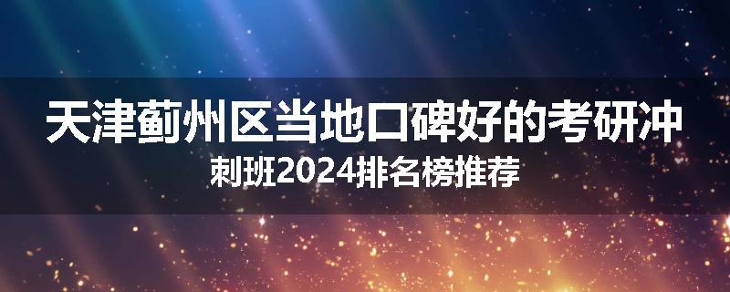 天津蓟州区当地口碑好的考研冲刺班2024排名榜推荐