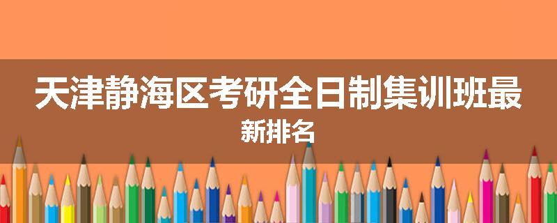 天津静海区考研全日制集训班最新排名