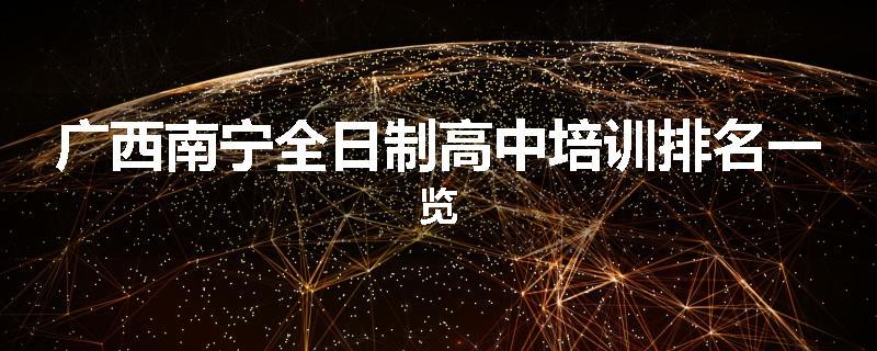 广西南宁全日制高中培训排名一览