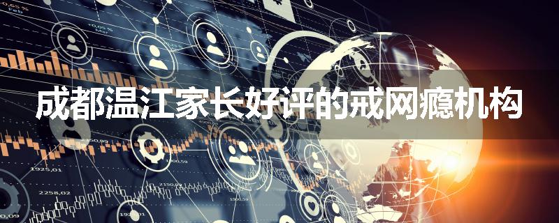 成都温江家长好评的戒网瘾机构